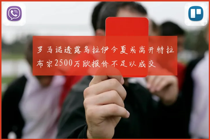 罗马诺透露乌拉伊今夏或离开特拉布宗2500万欧报价不足以成交