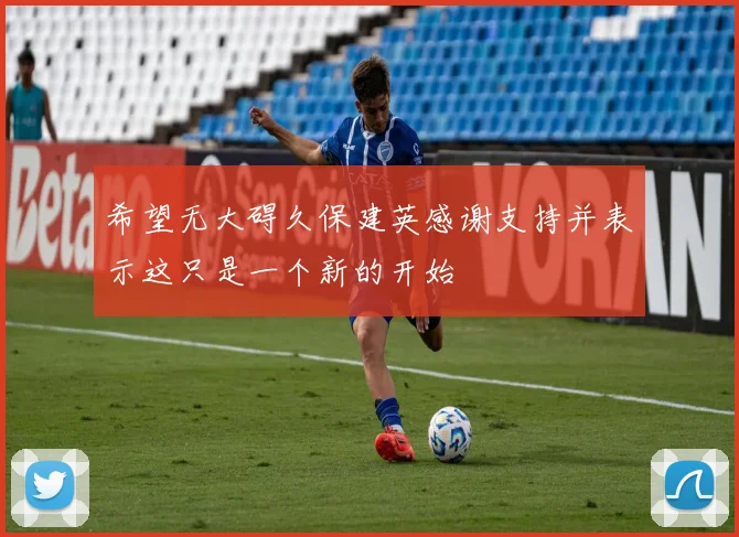 希望无大碍久保建英感谢支持并表示这只是一个新的开始