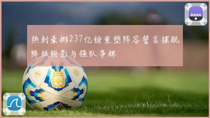 热刺豪掷237亿镑重塑阵容誓言摆脱降级阴影与强队争辉