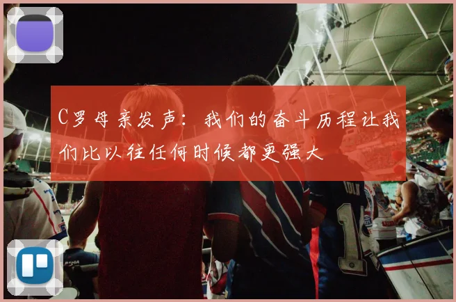 C罗母亲发声：我们的奋斗历程让我们比以往任何时候都更强大