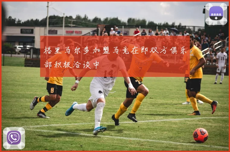 格里马尔多加盟马竞在即双方俱乐部积极洽谈中