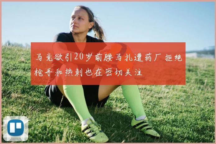 马竞欲引20岁前腰马扎遭药厂拒绝枪手和热刺也在密切关注