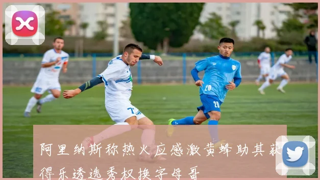 阿里纳斯称热火应感激黄蜂助其获得乐透选秀权换字母哥