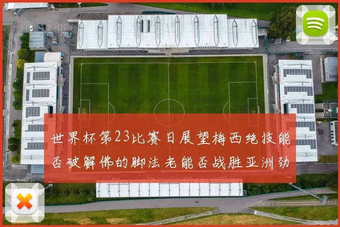 世界杯第23比赛日展望梅西绝技能否破解佛的脚法老能否战胜亚洲劲旅